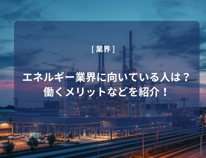エネルギー業界に向いている人は？働くメリットや向いていない人の特徴を紹介！